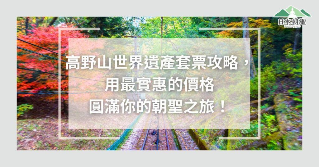 文字為「高野山世界遺產套票攻略，用最實惠的價格，圓滿你的朝聖之旅」，背景為高野山纜車道