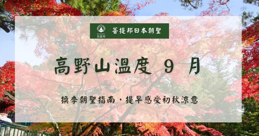 高野山 9 月溫度進入由夏轉秋的過渡期。相較於大阪、京都仍受殘暑影響,高野山因海拔關係,整體氣溫更為涼爽,白天舒適、早晚偏冷。菩提邦日本朝聖根據高野山 9 月氣溫變化,給予大家建議的穿搭,希望能提升參拜與搭配其他市區旅行的舒適度,也希望大家在季節交替之際,感受山林間獨有的寧靜氛圍。