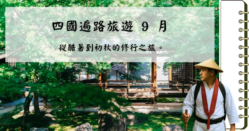 9 月的四國遍路，是一場在「殘暑」高溫與「颱風」變數中尋求心靈重啟的旅程。這段路途體現了極致的感官轉型：從德島出發時仍有盛夏蟬鳴，行至高知與愛媛，拂面的已是初秋微涼。對於追求覺察的朝聖者而言，這正是避開春秋觀光人潮、享受靜謐對話的最佳窗口。菩提邦日本朝聖希望給您詳細的資訊，便利在 9 月踏上旅程。